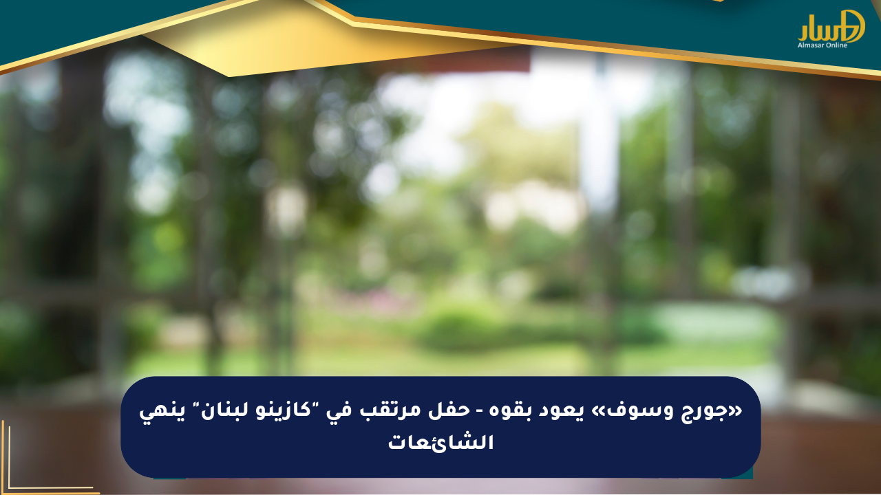 «جورج وسوف» يعود بقوة – حفل مرتقب في “كازينو لبنان” ينهي الشائعات